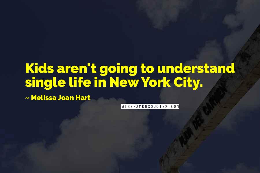 Melissa Joan Hart Quotes: Kids aren't going to understand single life in New York City.