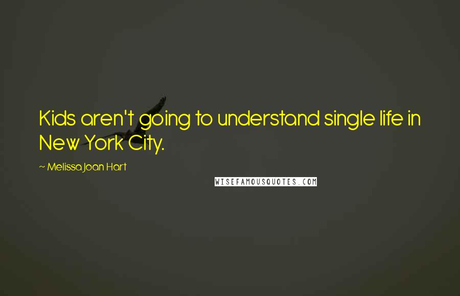 Melissa Joan Hart Quotes: Kids aren't going to understand single life in New York City.