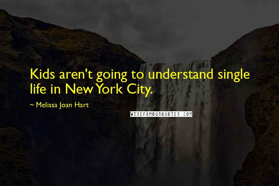 Melissa Joan Hart Quotes: Kids aren't going to understand single life in New York City.