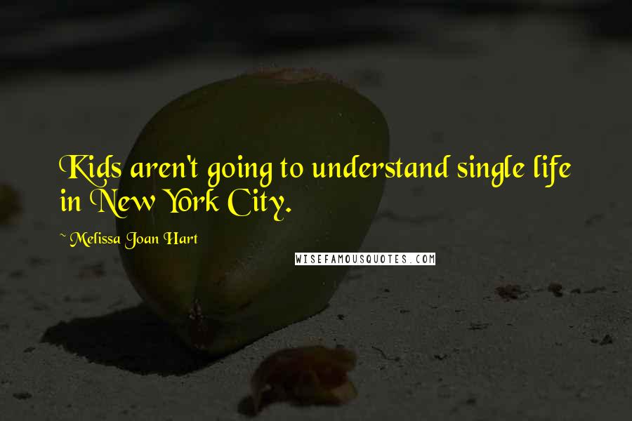 Melissa Joan Hart Quotes: Kids aren't going to understand single life in New York City.