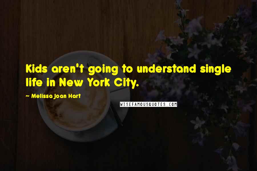 Melissa Joan Hart Quotes: Kids aren't going to understand single life in New York City.