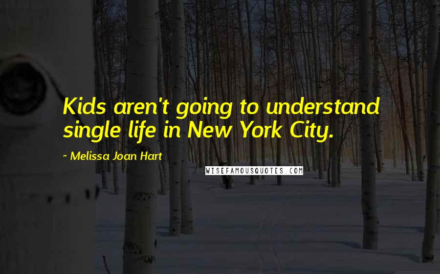 Melissa Joan Hart Quotes: Kids aren't going to understand single life in New York City.