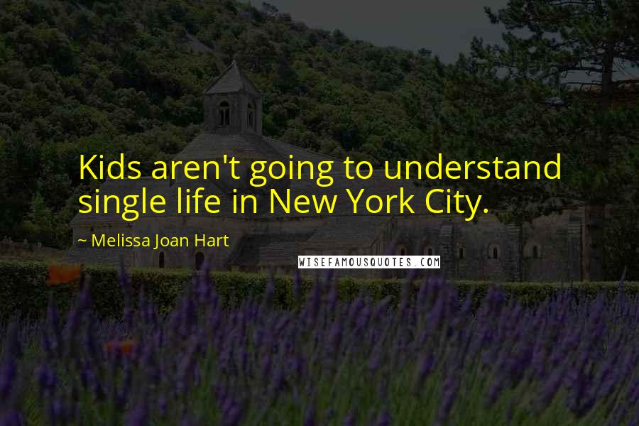 Melissa Joan Hart Quotes: Kids aren't going to understand single life in New York City.