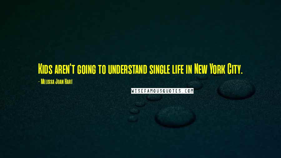 Melissa Joan Hart Quotes: Kids aren't going to understand single life in New York City.