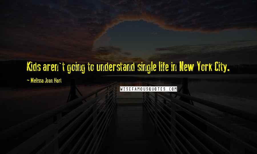 Melissa Joan Hart Quotes: Kids aren't going to understand single life in New York City.