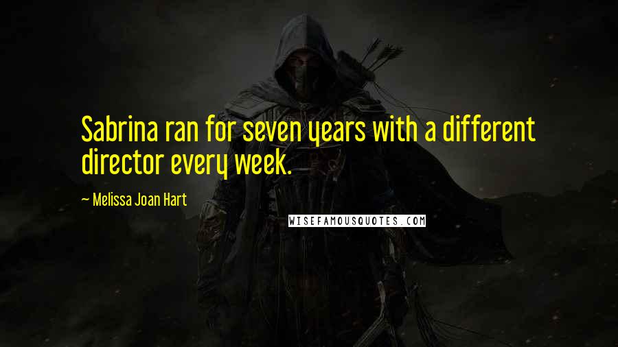 Melissa Joan Hart Quotes: Sabrina ran for seven years with a different director every week.