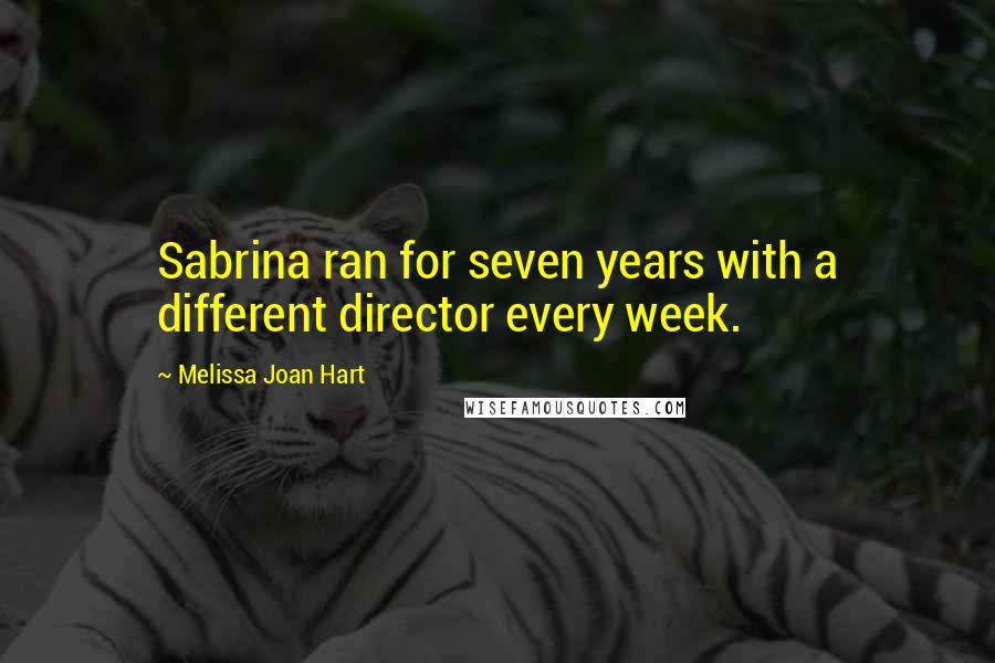 Melissa Joan Hart Quotes: Sabrina ran for seven years with a different director every week.