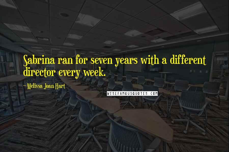 Melissa Joan Hart Quotes: Sabrina ran for seven years with a different director every week.