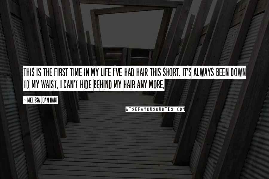 Melissa Joan Hart Quotes: This is the first time in my life I've had hair this short. It's always been down to my waist. I can't hide behind my hair any more.