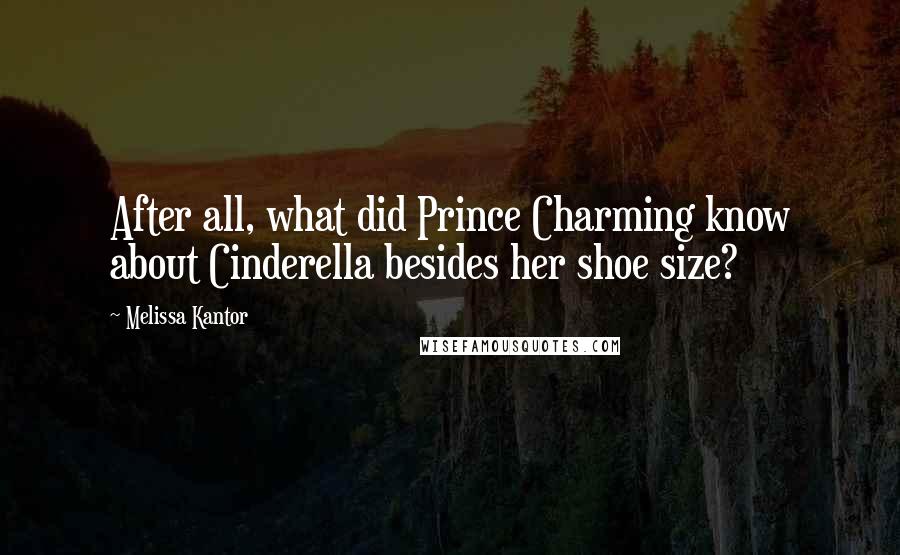 Melissa Kantor Quotes: After all, what did Prince Charming know about Cinderella besides her shoe size?