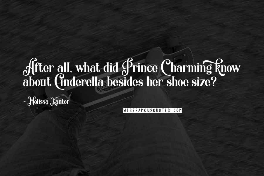 Melissa Kantor Quotes: After all, what did Prince Charming know about Cinderella besides her shoe size?