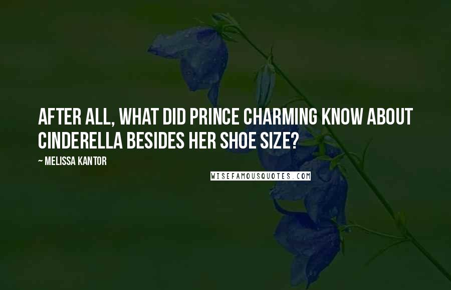 Melissa Kantor Quotes: After all, what did Prince Charming know about Cinderella besides her shoe size?