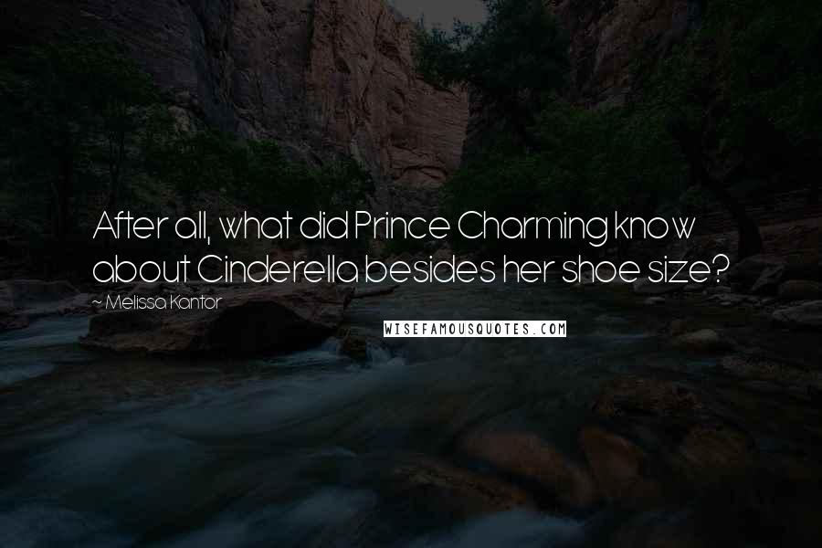 Melissa Kantor Quotes: After all, what did Prince Charming know about Cinderella besides her shoe size?