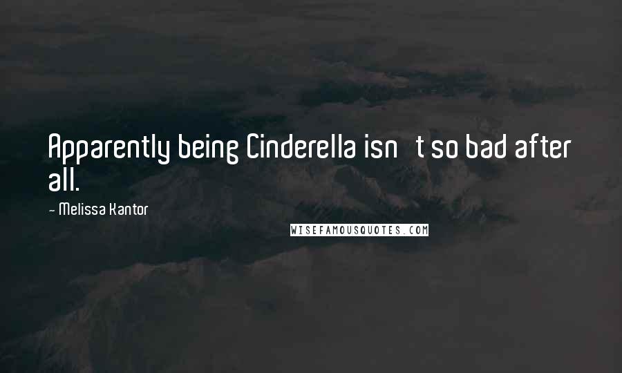 Melissa Kantor Quotes: Apparently being Cinderella isn't so bad after all.