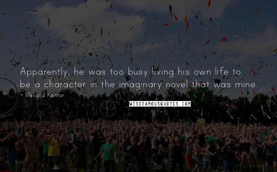 Melissa Kantor Quotes: Apparently, he was too busy living his own life to be a character in the imaginary novel that was mine.