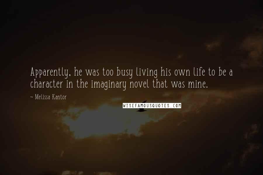 Melissa Kantor Quotes: Apparently, he was too busy living his own life to be a character in the imaginary novel that was mine.