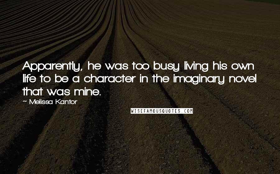 Melissa Kantor Quotes: Apparently, he was too busy living his own life to be a character in the imaginary novel that was mine.