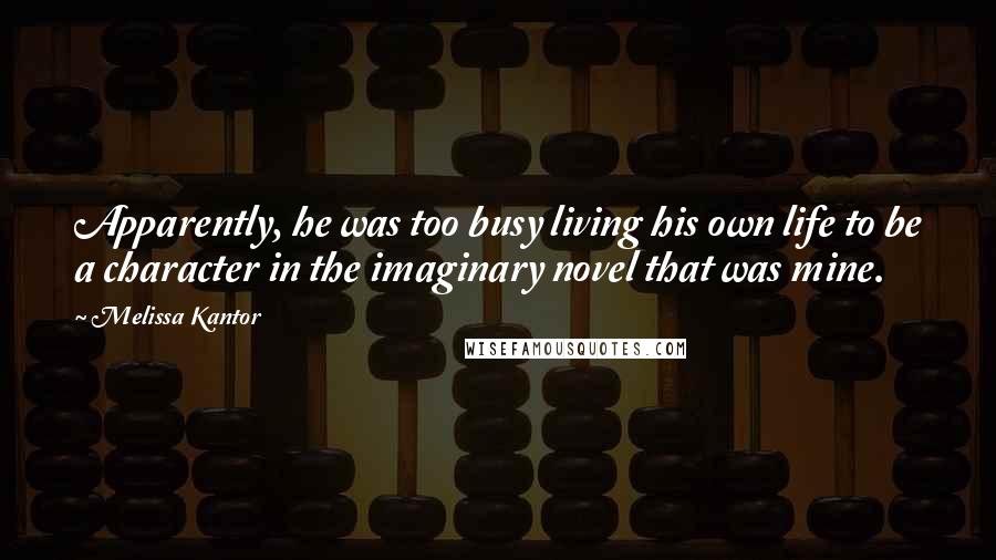 Melissa Kantor Quotes: Apparently, he was too busy living his own life to be a character in the imaginary novel that was mine.