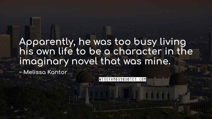 Melissa Kantor Quotes: Apparently, he was too busy living his own life to be a character in the imaginary novel that was mine.