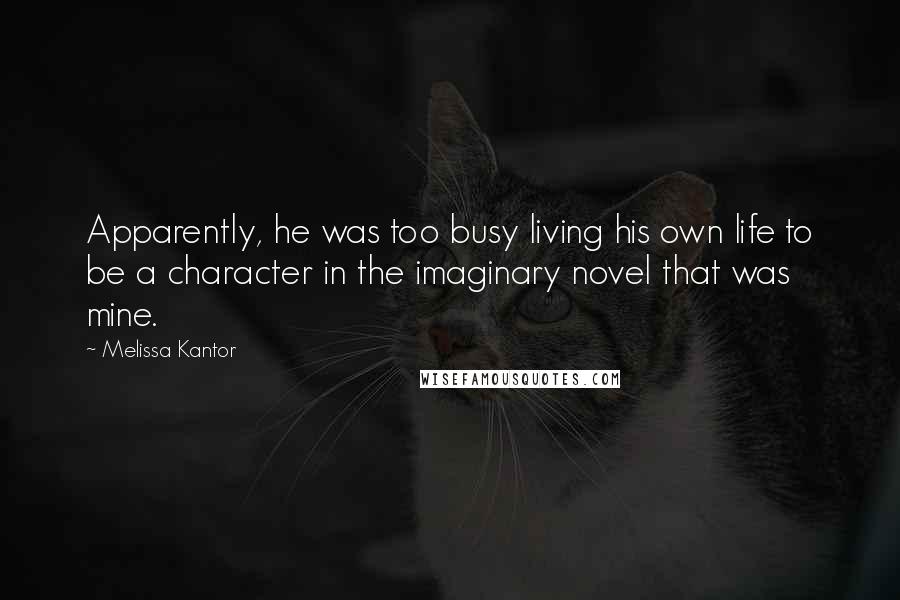 Melissa Kantor Quotes: Apparently, he was too busy living his own life to be a character in the imaginary novel that was mine.