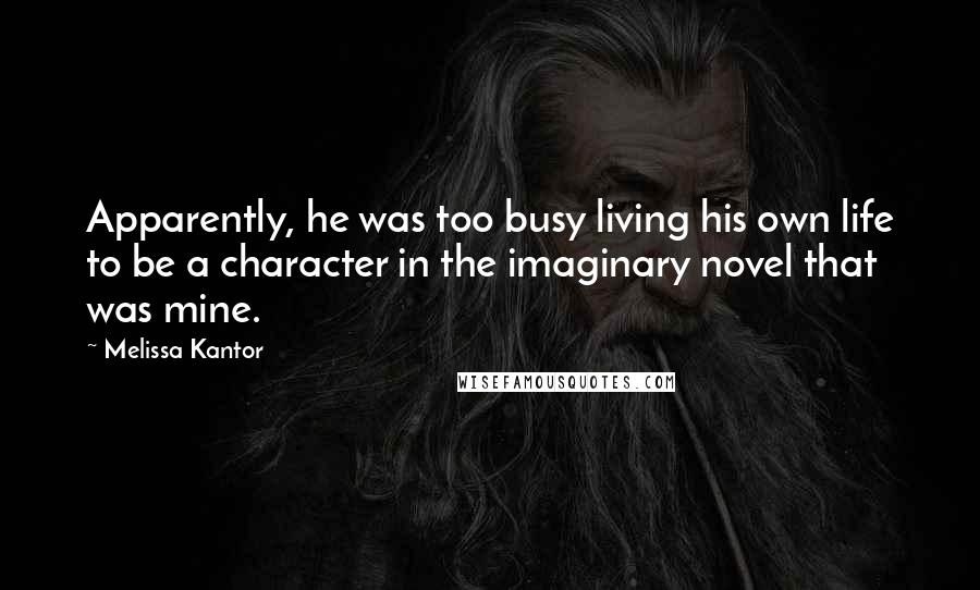 Melissa Kantor Quotes: Apparently, he was too busy living his own life to be a character in the imaginary novel that was mine.