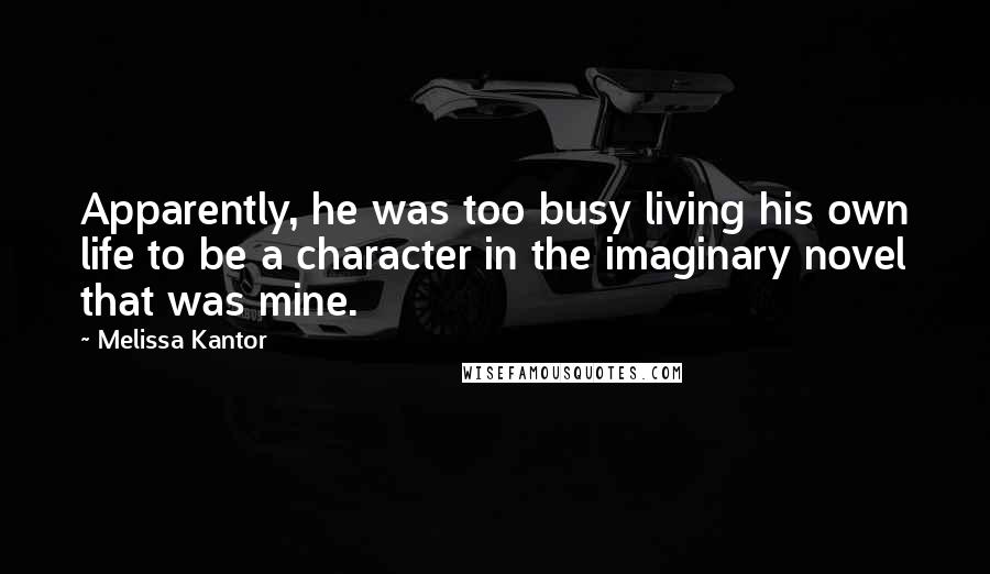 Melissa Kantor Quotes: Apparently, he was too busy living his own life to be a character in the imaginary novel that was mine.