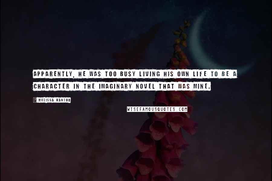 Melissa Kantor Quotes: Apparently, he was too busy living his own life to be a character in the imaginary novel that was mine.