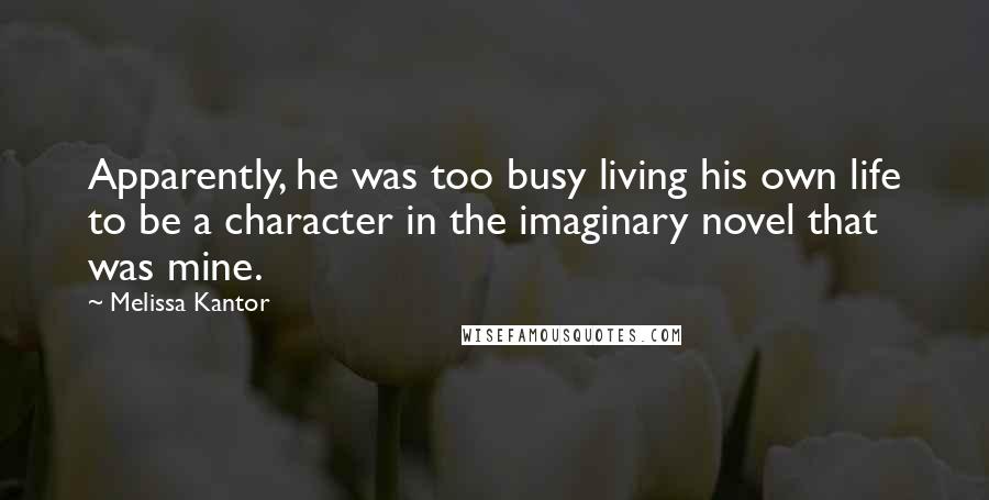 Melissa Kantor Quotes: Apparently, he was too busy living his own life to be a character in the imaginary novel that was mine.