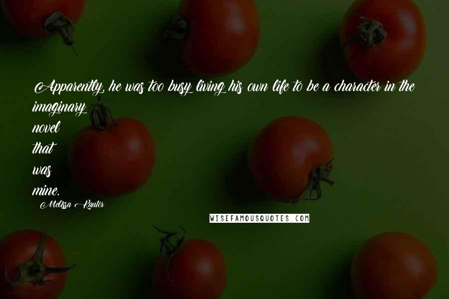 Melissa Kantor Quotes: Apparently, he was too busy living his own life to be a character in the imaginary novel that was mine.