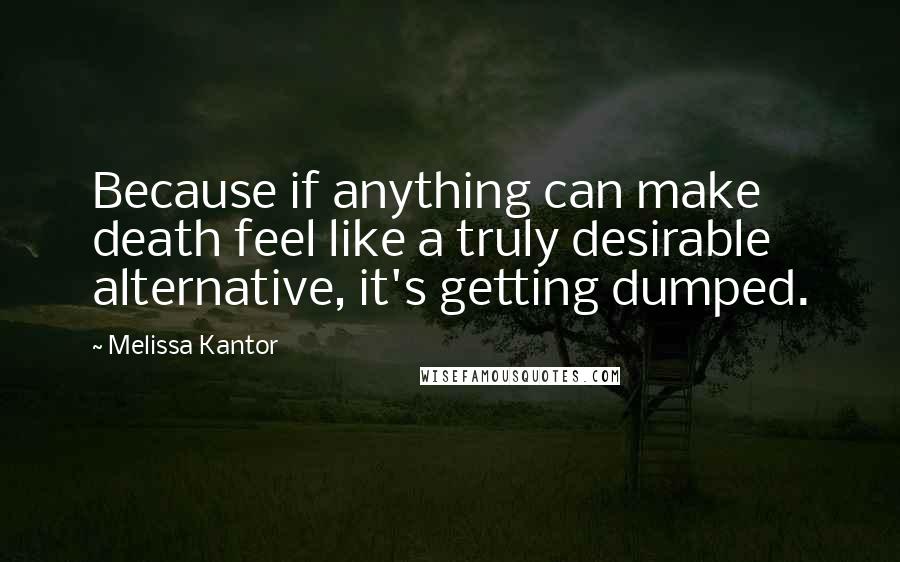 Melissa Kantor Quotes: Because if anything can make death feel like a truly desirable alternative, it's getting dumped.