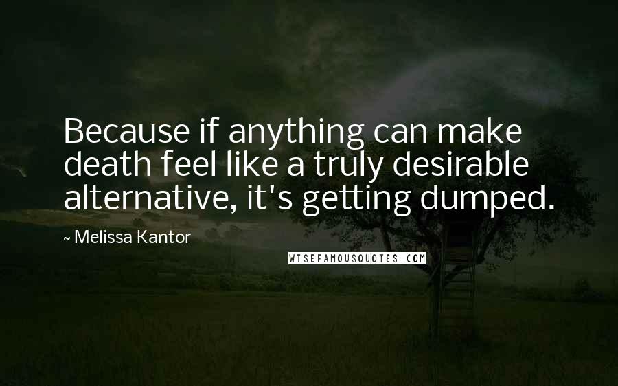 Melissa Kantor Quotes: Because if anything can make death feel like a truly desirable alternative, it's getting dumped.