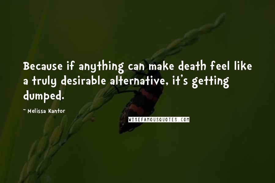 Melissa Kantor Quotes: Because if anything can make death feel like a truly desirable alternative, it's getting dumped.