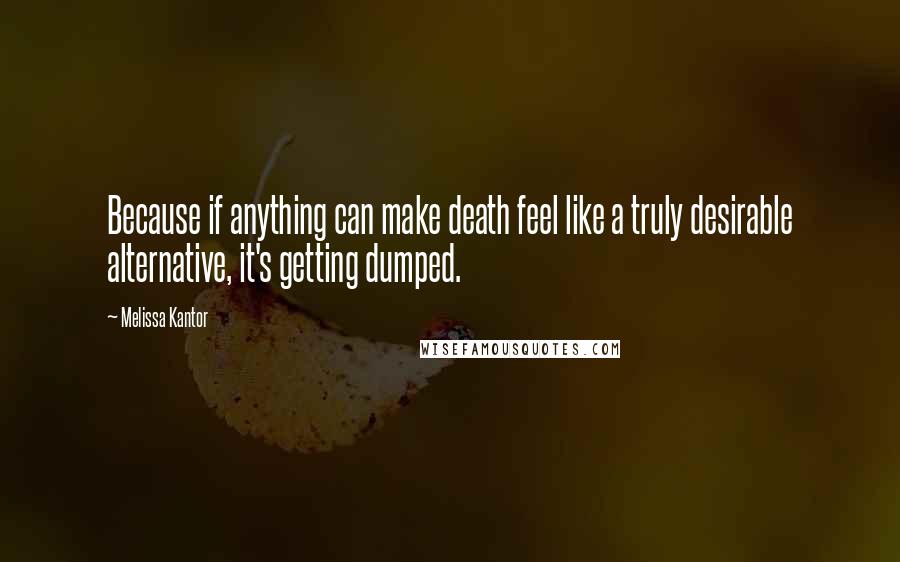 Melissa Kantor Quotes: Because if anything can make death feel like a truly desirable alternative, it's getting dumped.