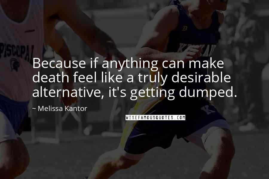 Melissa Kantor Quotes: Because if anything can make death feel like a truly desirable alternative, it's getting dumped.