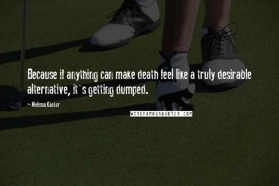 Melissa Kantor Quotes: Because if anything can make death feel like a truly desirable alternative, it's getting dumped.