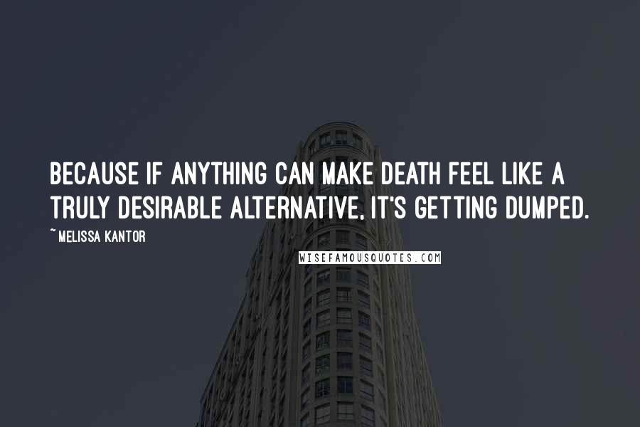 Melissa Kantor Quotes: Because if anything can make death feel like a truly desirable alternative, it's getting dumped.