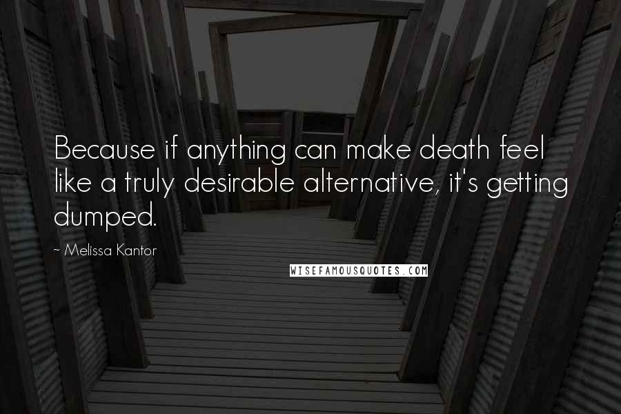 Melissa Kantor Quotes: Because if anything can make death feel like a truly desirable alternative, it's getting dumped.