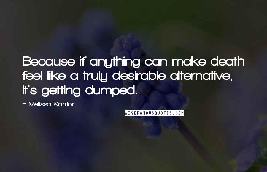 Melissa Kantor Quotes: Because if anything can make death feel like a truly desirable alternative, it's getting dumped.