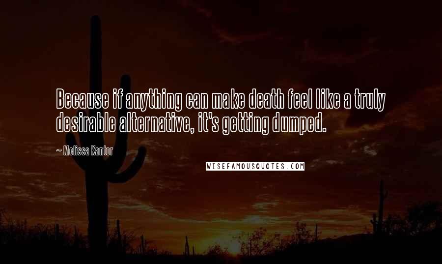 Melissa Kantor Quotes: Because if anything can make death feel like a truly desirable alternative, it's getting dumped.