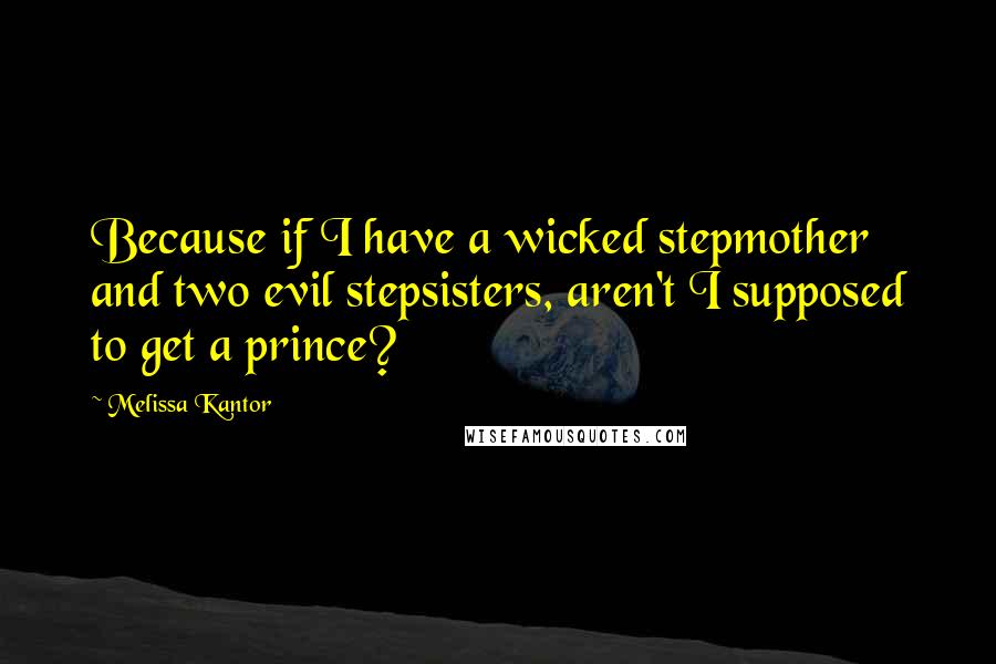 Melissa Kantor Quotes: Because if I have a wicked stepmother and two evil stepsisters, aren't I supposed to get a prince?