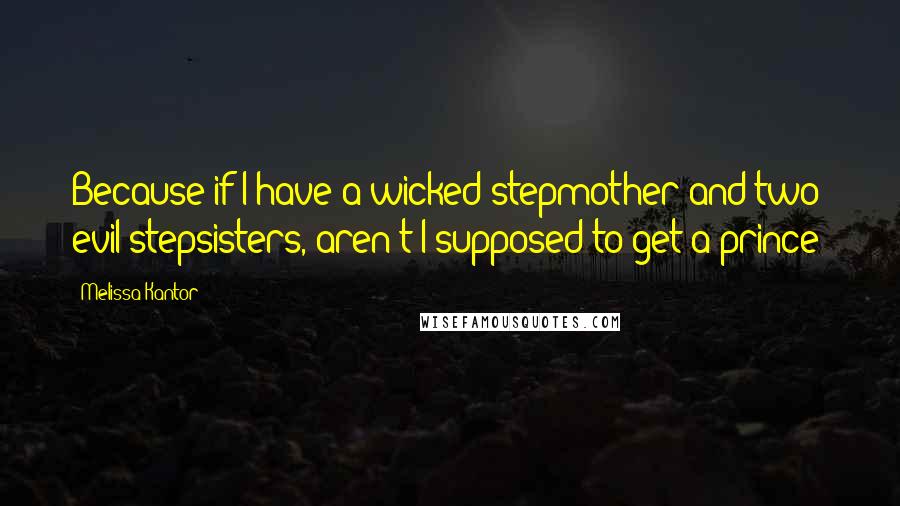 Melissa Kantor Quotes: Because if I have a wicked stepmother and two evil stepsisters, aren't I supposed to get a prince?