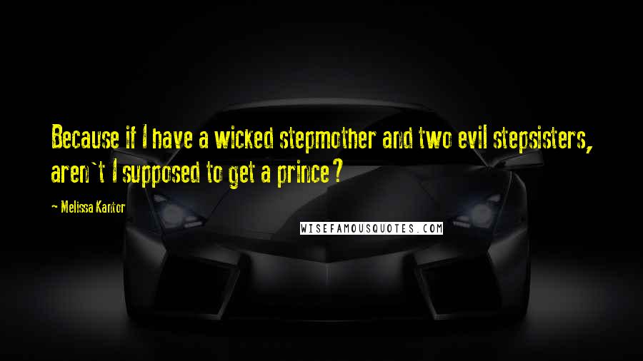 Melissa Kantor Quotes: Because if I have a wicked stepmother and two evil stepsisters, aren't I supposed to get a prince?