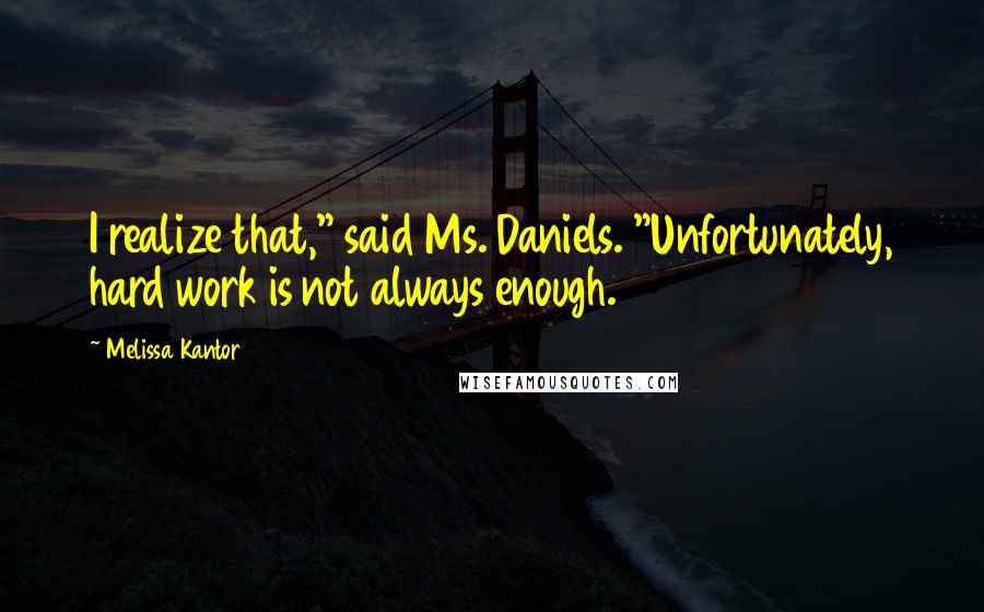 Melissa Kantor Quotes: I realize that," said Ms. Daniels. "Unfortunately, hard work is not always enough.