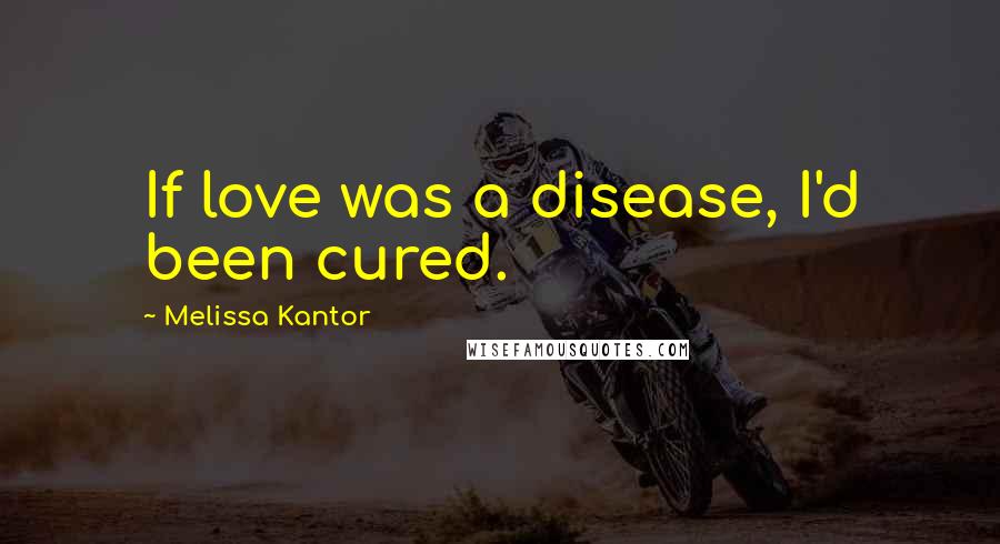 Melissa Kantor Quotes: If love was a disease, I'd been cured.