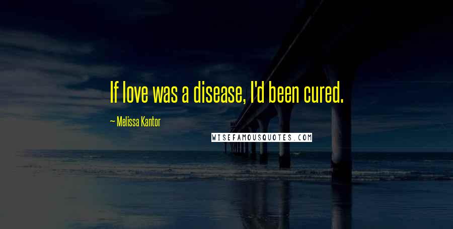 Melissa Kantor Quotes: If love was a disease, I'd been cured.