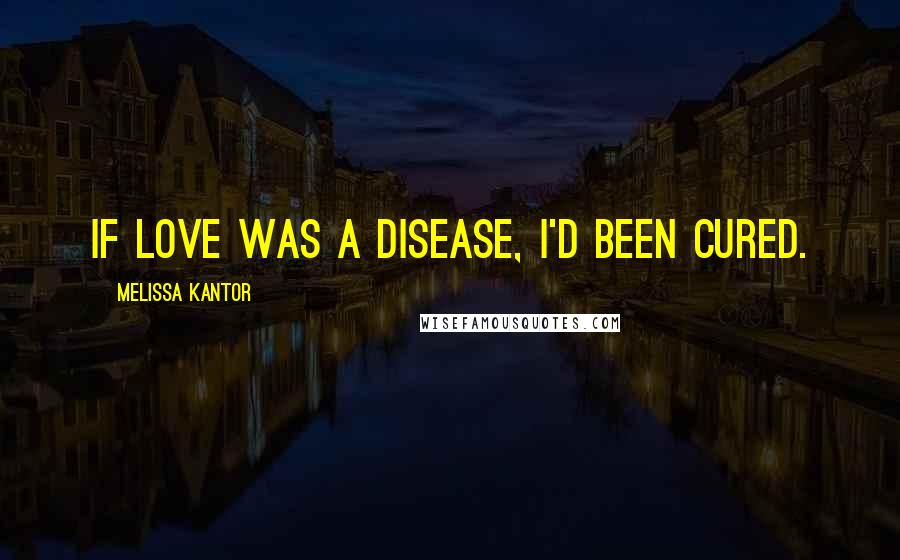 Melissa Kantor Quotes: If love was a disease, I'd been cured.