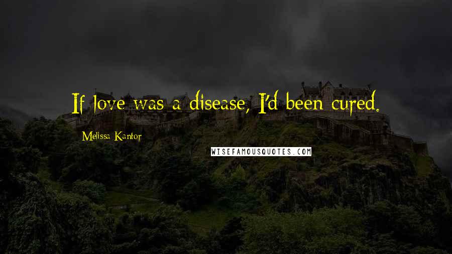 Melissa Kantor Quotes: If love was a disease, I'd been cured.