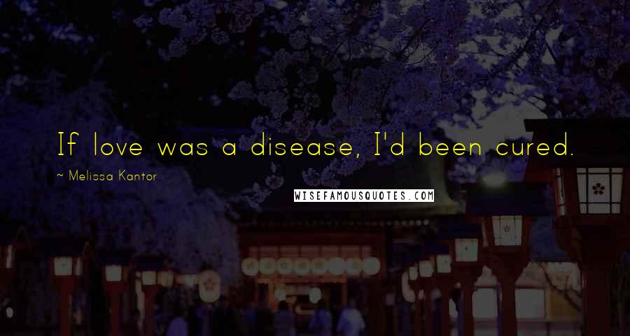 Melissa Kantor Quotes: If love was a disease, I'd been cured.