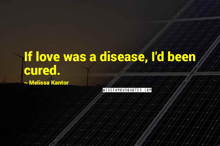 Melissa Kantor Quotes: If love was a disease, I'd been cured.