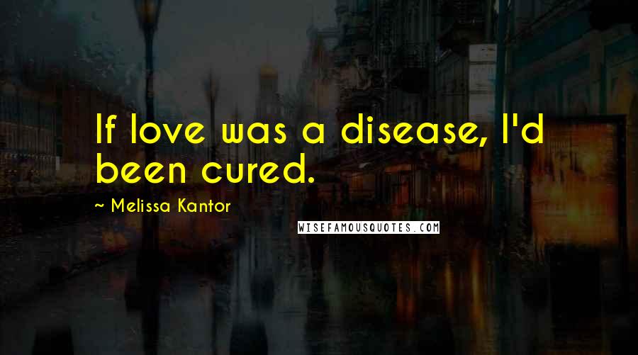 Melissa Kantor Quotes: If love was a disease, I'd been cured.